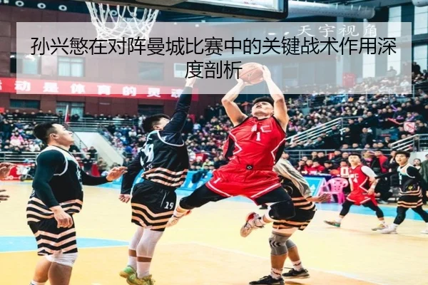 孙兴慜在对阵曼城比赛中的关键战术作用深度剖析